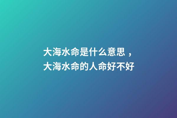 大海水命是什么意思，大海水命的人命好不好